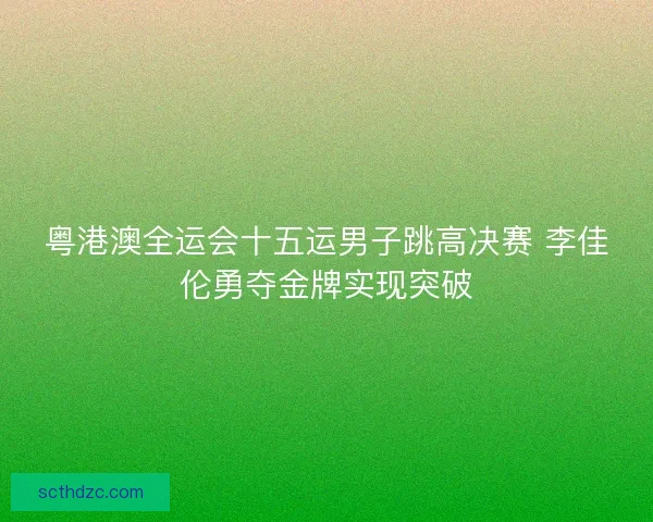 粤港澳全运会十五运男子跳高决赛 李佳伦勇夺金牌实现突破
